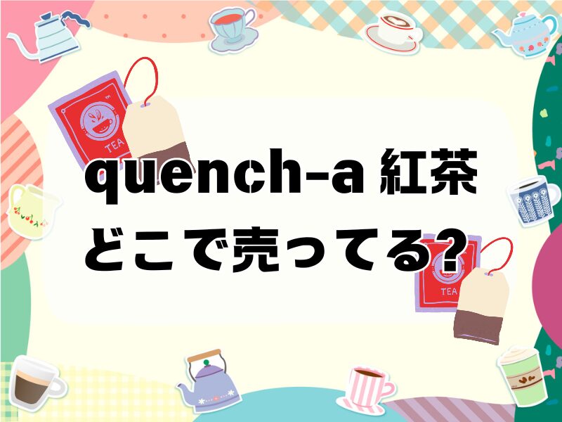 quench-a 紅茶 どこで売ってる 256