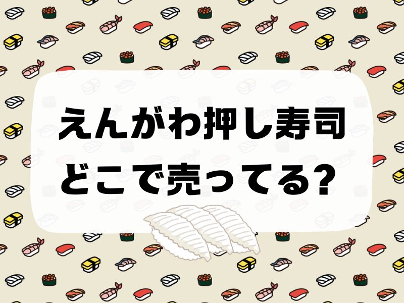 えんがわ押し寿司 どこで売ってる 256