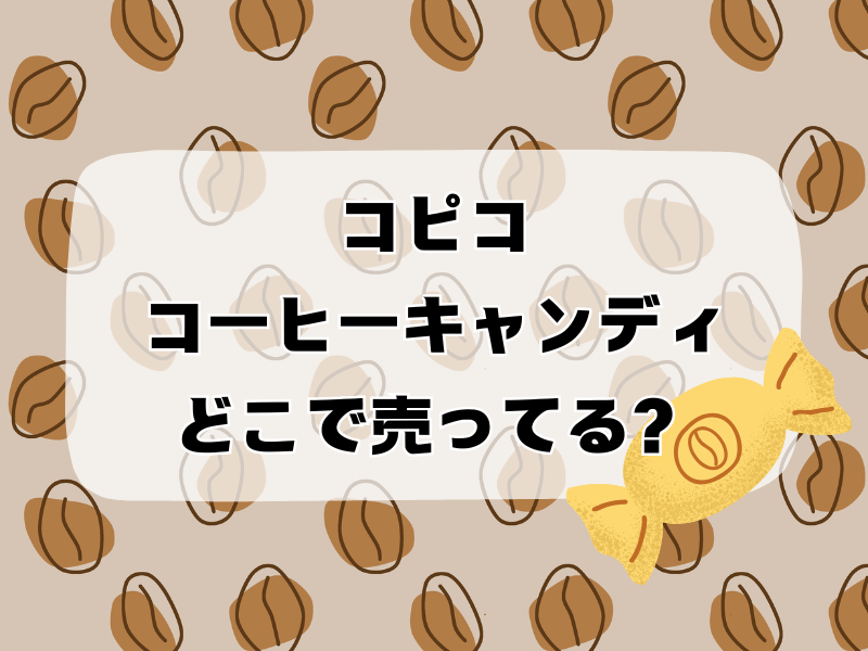 コピコ コーヒーキャンディ どこで売ってる 256