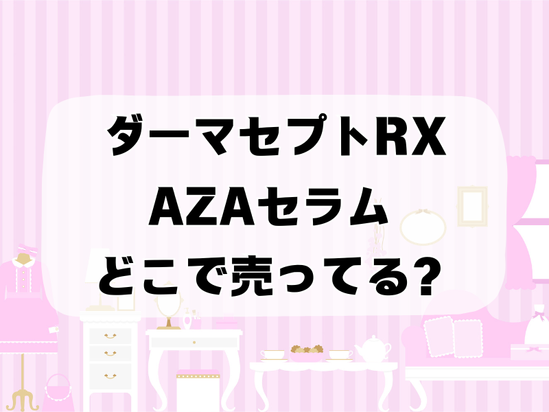 ダーマセプトrx azaセラム どこで売ってる 256