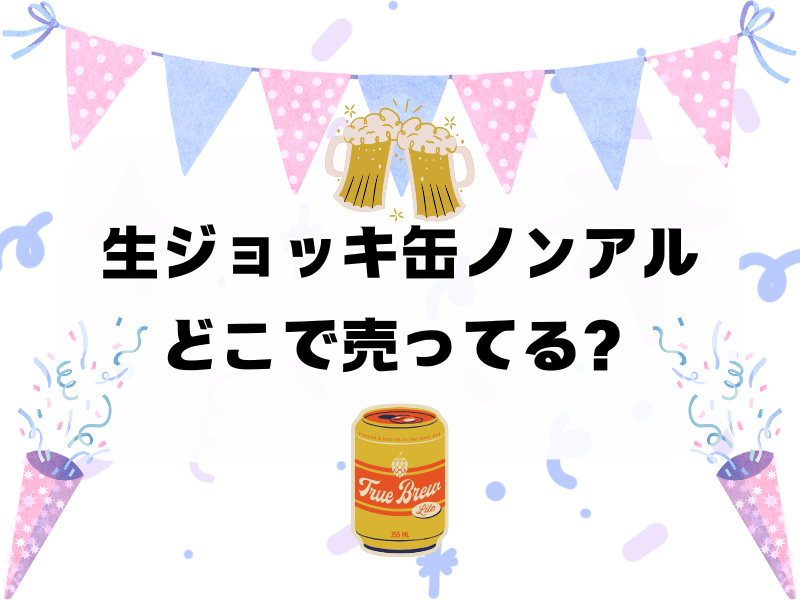 生ジョッキ缶ノンアルどこで売ってる 256