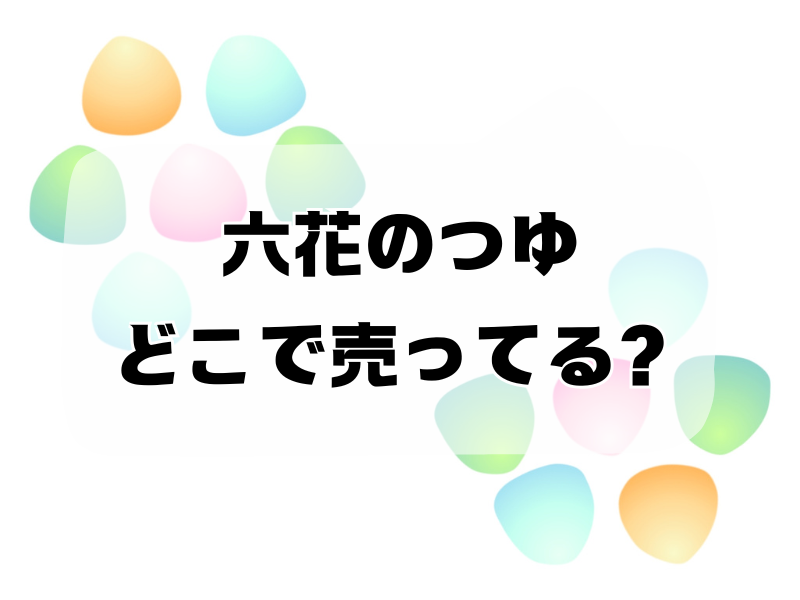 六花のつゆ どこで売ってる257