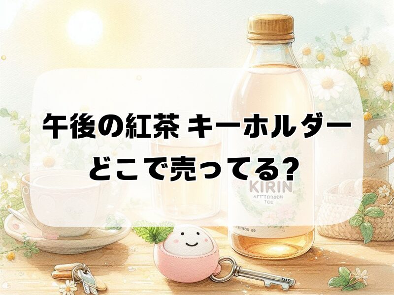 午後の紅茶 キーホルダー どこで売ってる 257