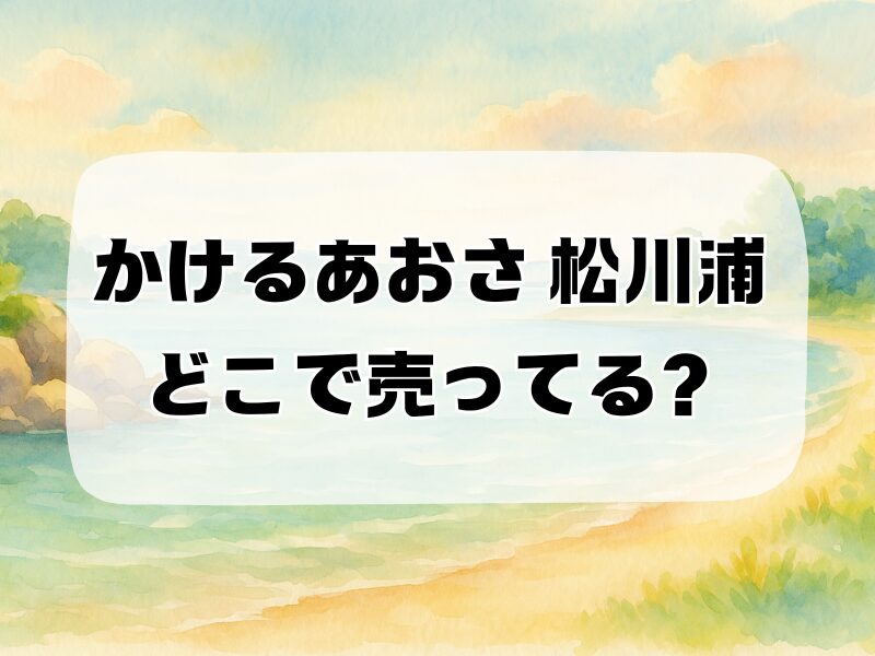 かけるあおさ 松川浦 どこで売ってる 258