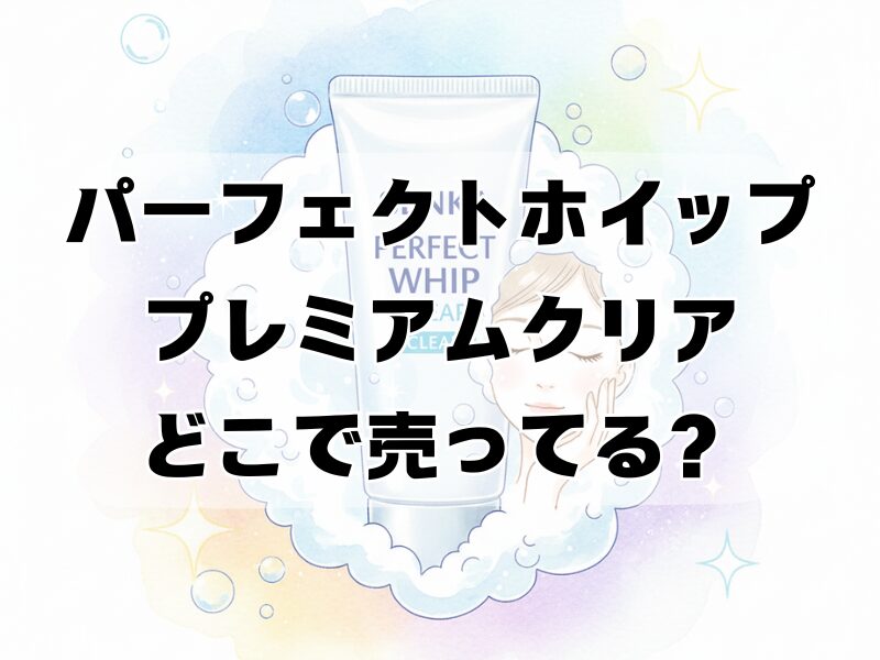 パーフェクトホイッププレミアムクリアどこで売ってる