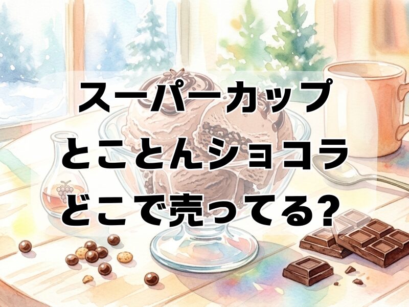 スーパーカップとことんショコラどこで売ってる