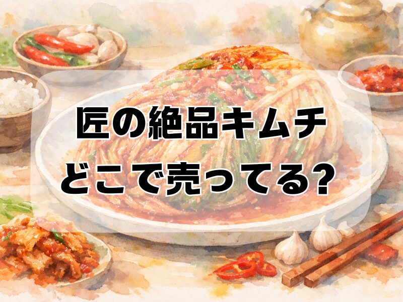 匠の絶品キムチ どこで売ってる