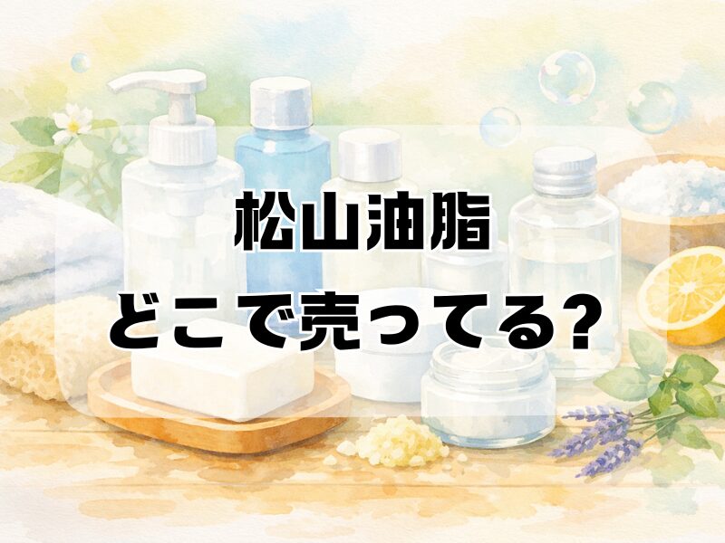 松山油脂 どこで売ってる